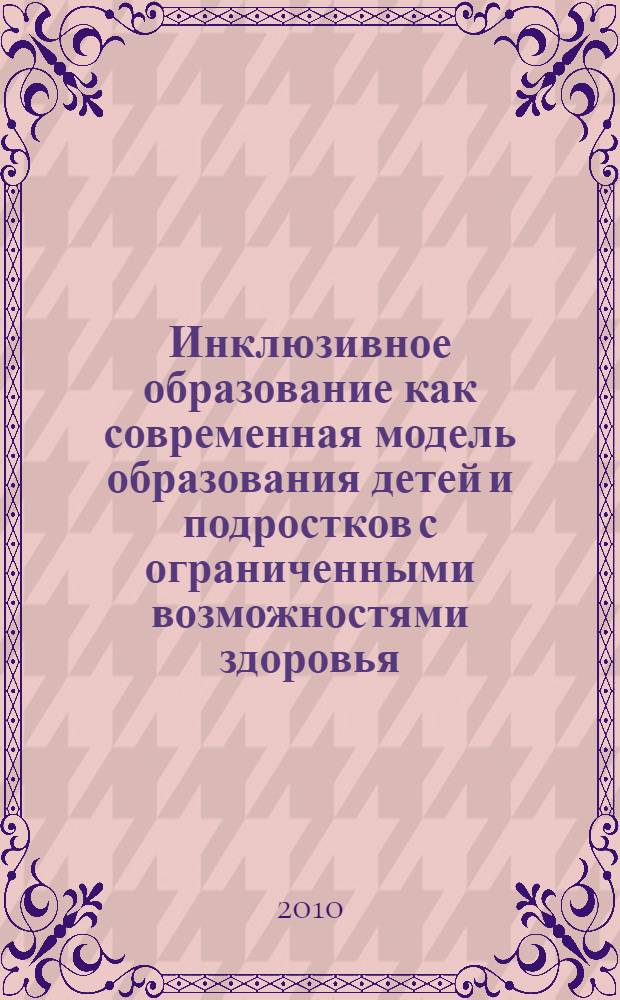 Инклюзивное образование как современная модель образования детей и подростков с ограниченными возможностями здоровья : материалы всероссийского симпозиума с международным участием, 22-23 апреля 2010 г. : секционные доклады