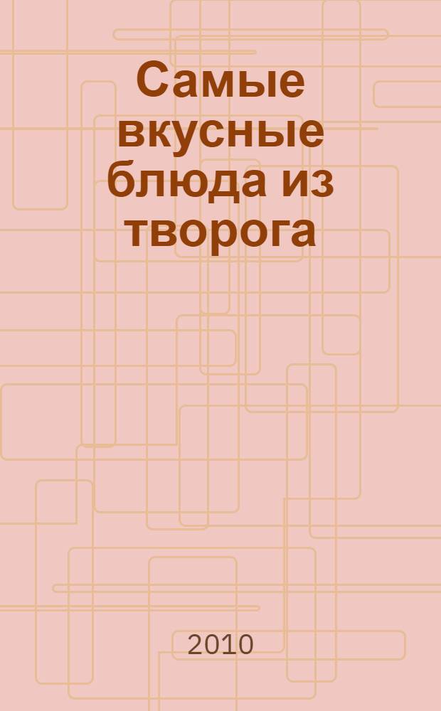Самые вкусные блюда из творога