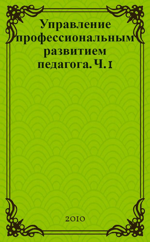 Управление профессиональным развитием педагога. Ч. 1