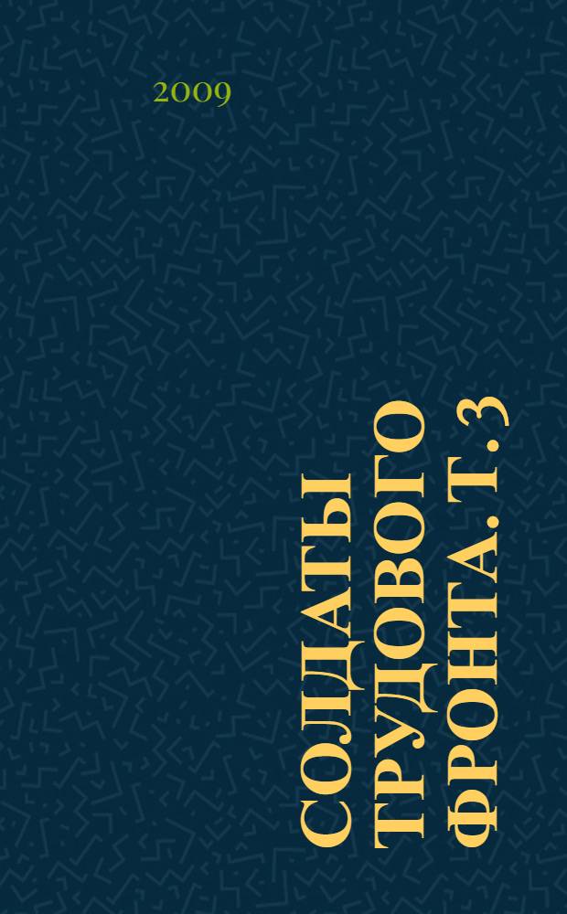 Солдаты трудового фронта. Т. 3