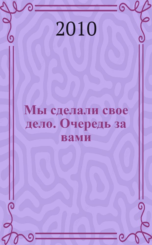 Мы сделали свое дело. Очередь за вами : очерки судеб известных людей Твери и Тверской области XX-XXI вв
