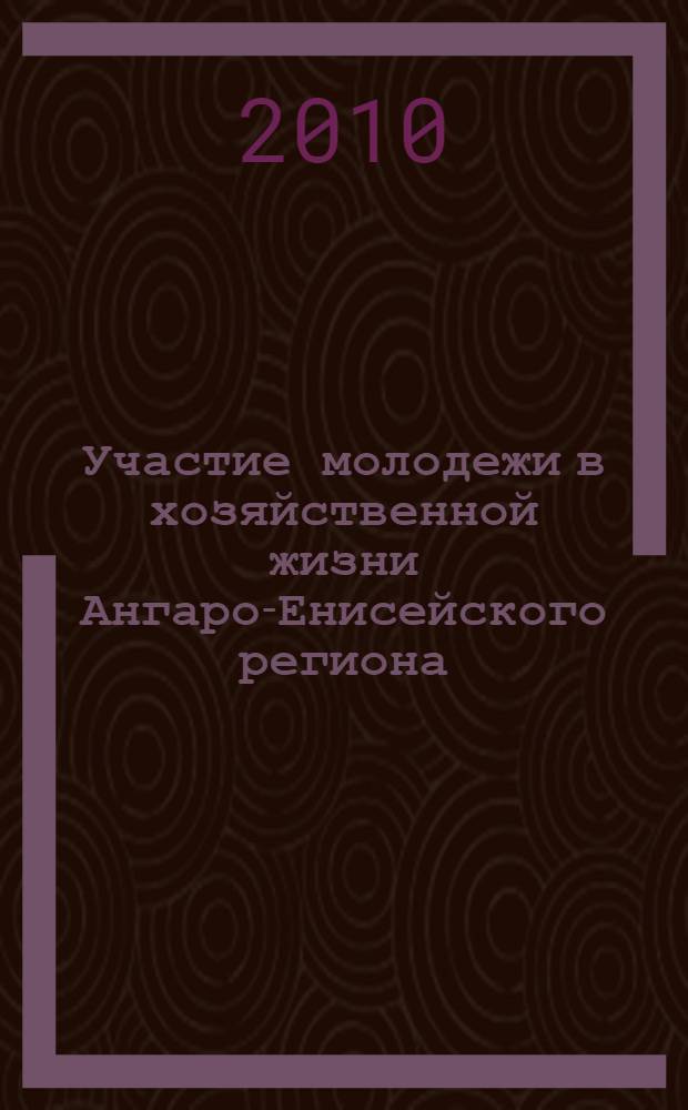 Участие молодежи в хозяйственной жизни Ангаро-Енисейского региона (1960-1980-е гг.) : монография