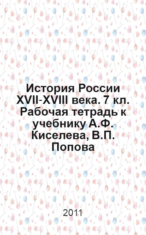 История России XVII-XVIII века. 7 кл. Рабочая тетрадь к учебнику А.Ф. Киселева, В.П. Попова
