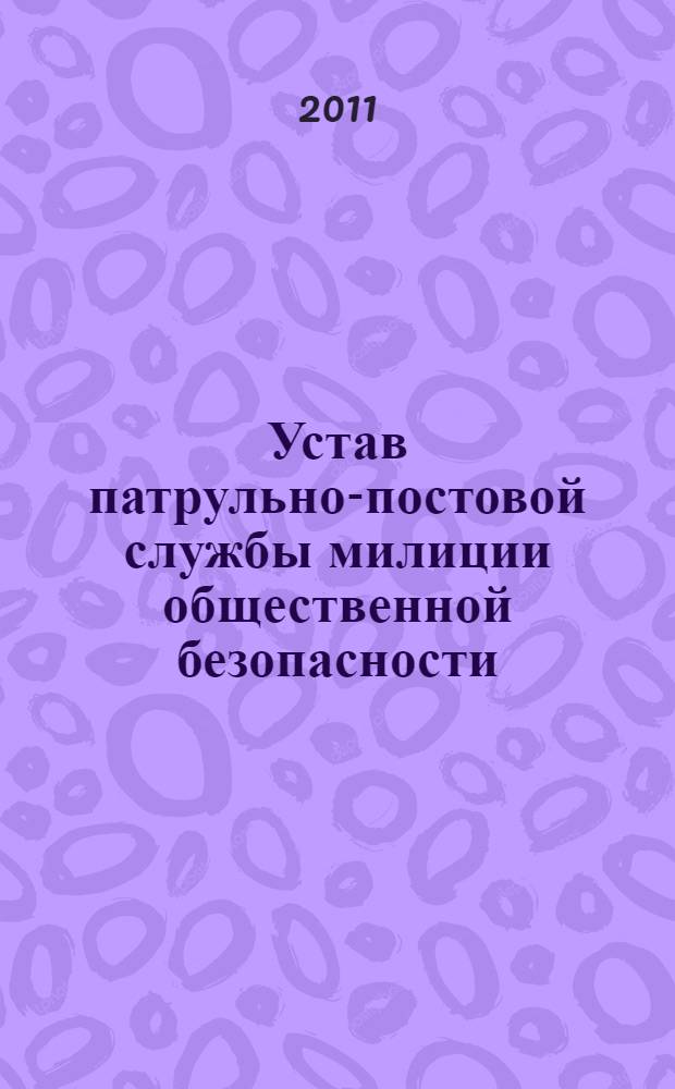 Устав патрульно-постовой службы милиции общественной безопасности : приказ МВД России от 29.01.2008 N° 80 : (в ред. Приказов МВД РФ от 10.03.2009 N° 203, от 13.01.2010 N° 8)