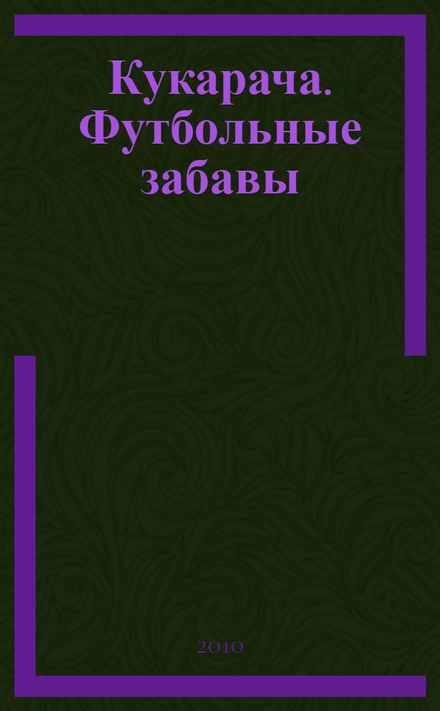 Кукарача. Футбольные забавы : сказка + 5 веселых заданий : для детей младшего и среднего школьного возраста