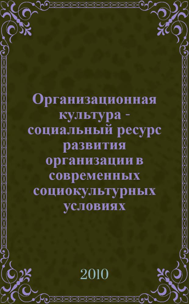 Организационная культура - социальный ресурс развития организации в современных социокультурных условиях : монография