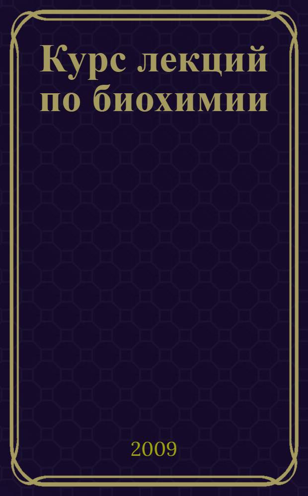 Курс лекций по биохимии : учебное пособие : для студентов по специальности "Биология"