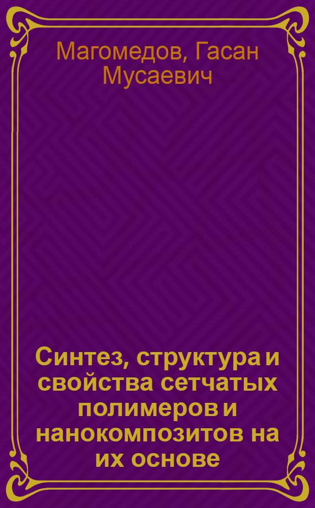 Синтез, структура и свойства сетчатых полимеров и нанокомпозитов на их основе : монография