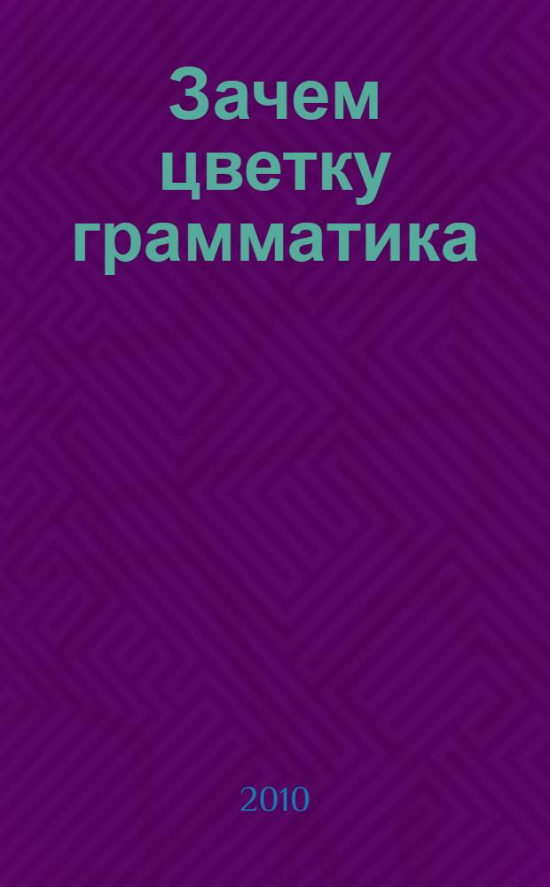 Зачем цветку грамматика : для чтения взрослыми детям