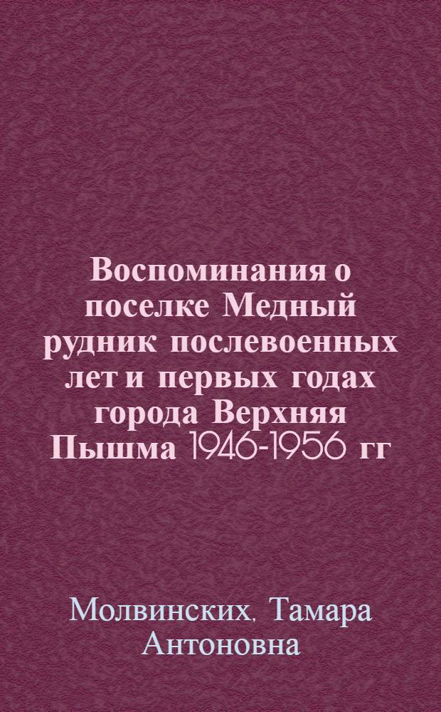 Воспоминания о поселке Медный рудник послевоенных лет и первых годах города Верхняя Пышма 1946-1956 гг.