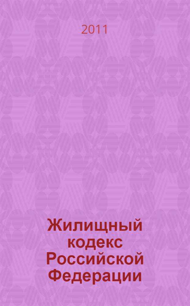 Жилищный кодекс Российской Федерации : принят Государственной Думой 22 декабря 2004 года : одобрен Советом Федерации 24 декабря 2004 года : (в ред. Федеральных законов от 31.12.2005 N° 199-Ф3 ... от 30.11.2010 N° 328-ФЗ