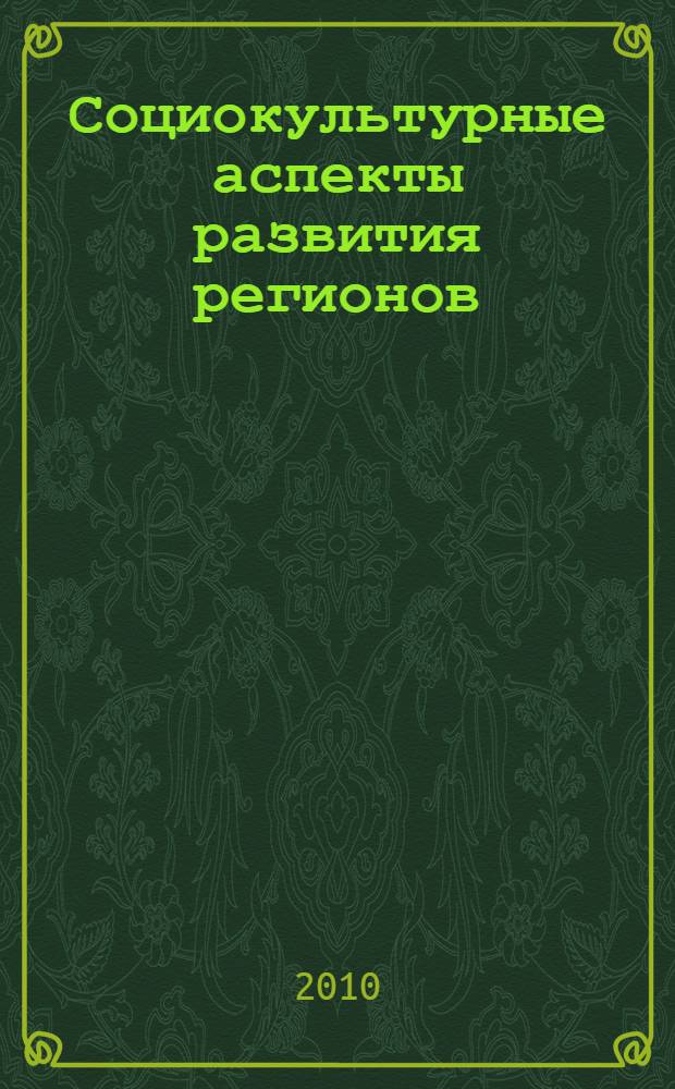 Социокультурные аспекты развития регионов : сборник научных трудов по материалам V тематической и I Международной конференции "Экономические, юридические и социокультурные аспекты развития регионов"