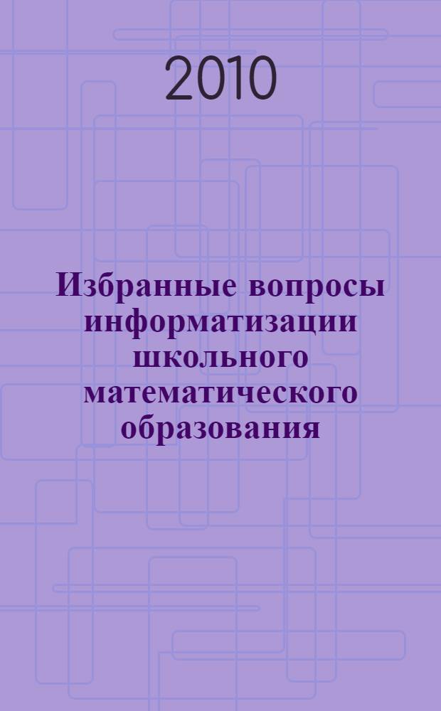 Избранные вопросы информатизации школьного математического образования : монография
