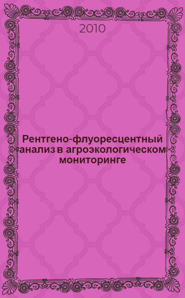 Рентгено-флуоресцентный анализ в агроэкологическом мониторинге : монография