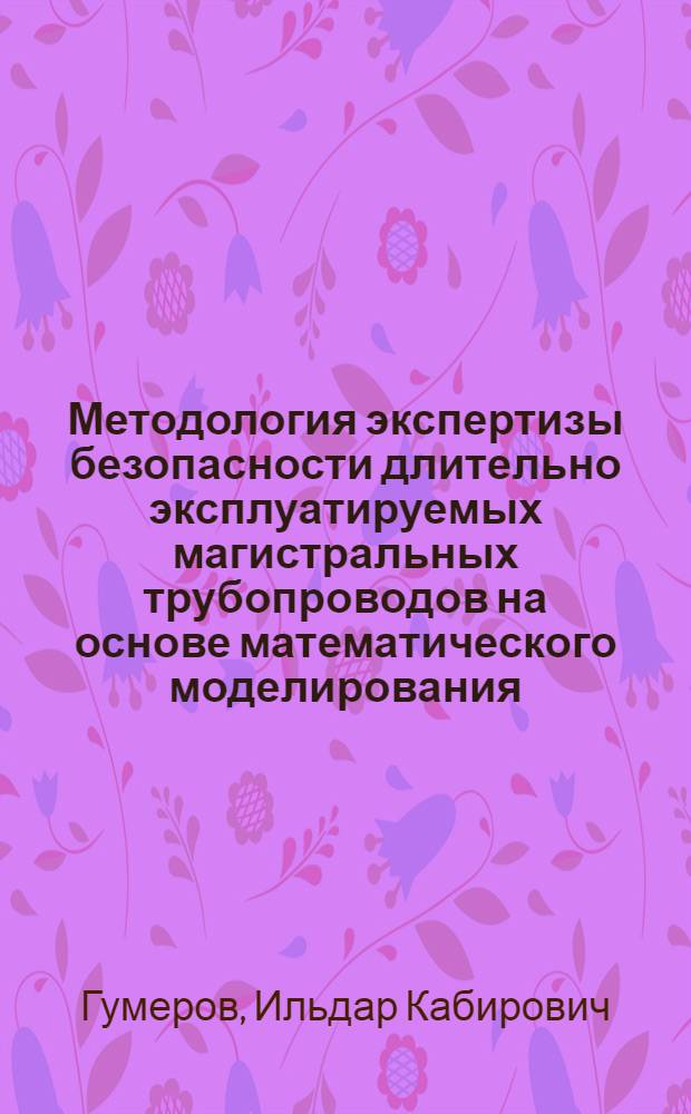 Методология экспертизы безопасности длительно эксплуатируемых магистральных трубопроводов на основе математического моделирования : автореферат диссертации на соискание ученой степени к. т. н. : специальность 05.26.03 <Пожарная и пром. безопасность (нефтегазовый комплекс)>