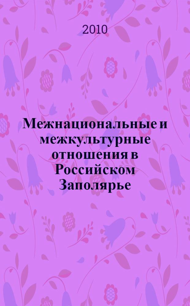 Межнациональные и межкультурные отношения в Российском Заполярье: состояние и перспективы развития : Всероссийская научно-практическая конференция, 18 июня 2010 года : сборник материалов