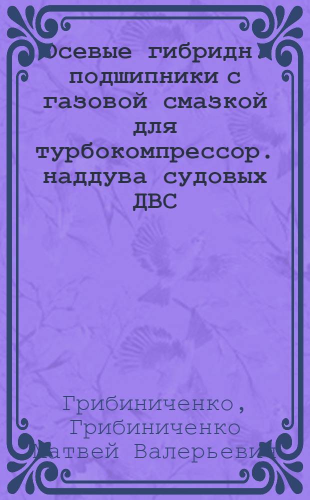 Осевые гибридн. подшипники с газовой смазкой для турбокомпрессор. наддува судовых ДВС : автореферат диссертации на соискание ученой степени к. т. н. : специальность 05.08.05 <судовые энергет. установки и их элементы (главн. и вспомогат.)>