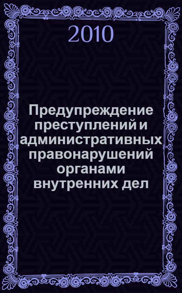 Предупреждение преступлений и административных правонарушений органами внутренних дел : учебное пособие : для курсантов, слушателей, адъюнктов и преподавателей юридических вузов МВД России