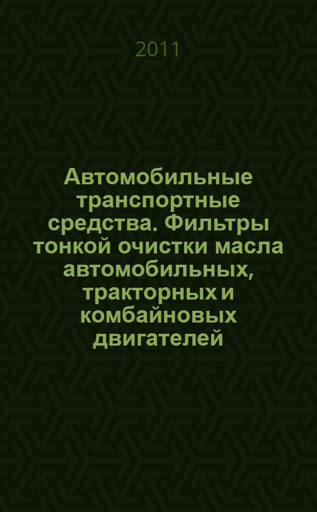 Автомобильные транспортные средства. Фильтры тонкой очистки масла автомобильных, тракторных и комбайновых двигателей. Технические требования и методы испытаний