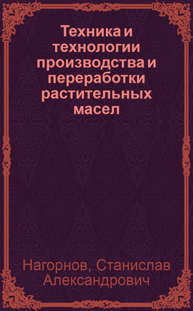 Техника и технологии производства и переработки растительных масел : учебное пособие для студентов, обучающихся по направлению 151000 "Технологические машины и оборудование"