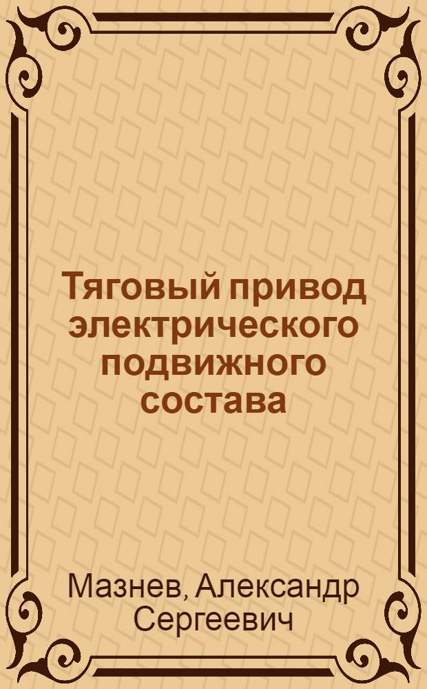 Тяговый привод электрического подвижного состава : учебное пособие : для студентов вузов железнодорожного транспорта