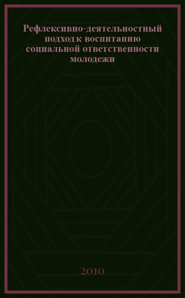 Рефлексивно-деятельностный подход к воспитанию социальной ответственности молодежи : монография