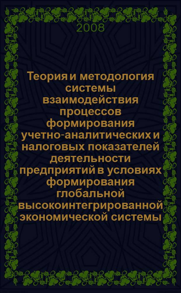 Теория и методология системы взаимодействия процессов формирования учетно-аналитических и налоговых показателей деятельности предприятий в условиях формирования глобальной высокоинтегрированной экономической системы. Ч. 1
