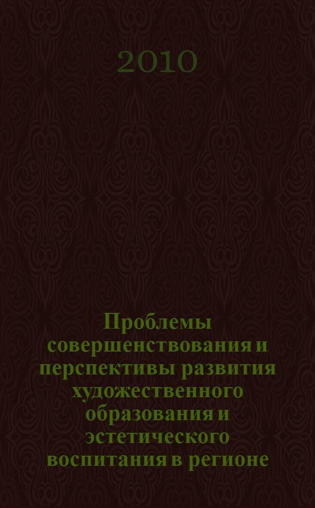 Проблемы совершенствования и перспективы развития художественного образования и эстетического воспитания в регионе. Ч. 1