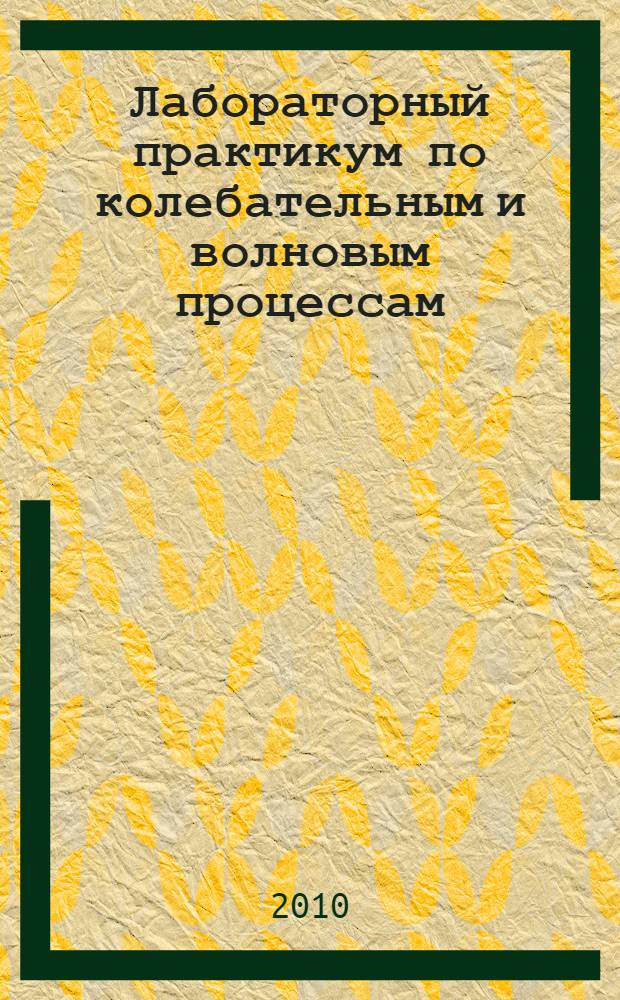 Лабораторный практикум по колебательным и волновым процессам : учебное пособие : для студентов высших учебных заведений, обучающихся по техническим направлениям и специальностям