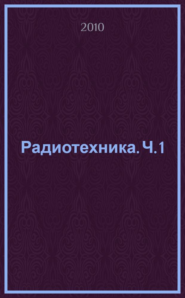 Радиотехника. Ч. 1 : Линейные радиоэлектронные цепи (основы теории и практики)