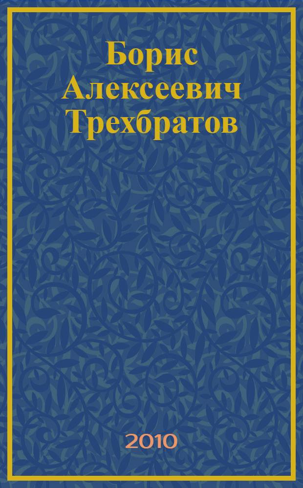 Борис Алексеевич Трехбратов : биобиблиографический указатель
