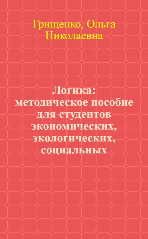 Логика : методическое пособие для студентов экономических, экологических, социальных, управленческих специальностей всех форм обучения
