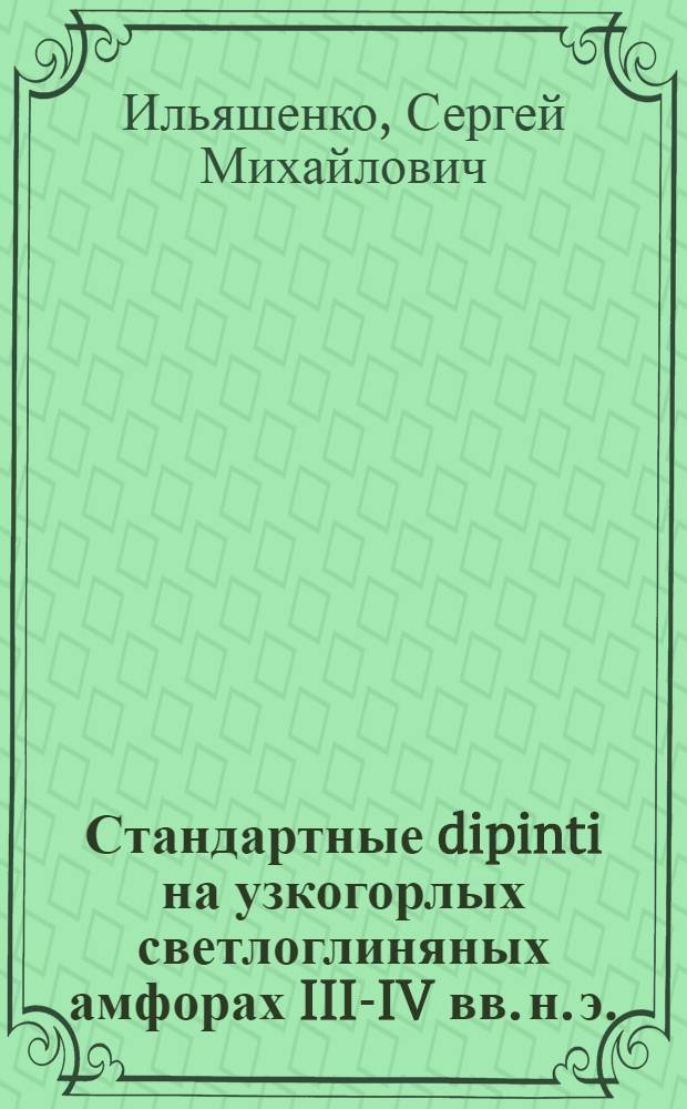 Стандартные dipinti на узкогорлых светлоглиняных амфорах III-IV вв. н. э. (по материалам Танаиса и Нижнего Дона) : автореферат диссертации на соискание ученой степени к. ист. н. : специальность 07.00.06 <археология>