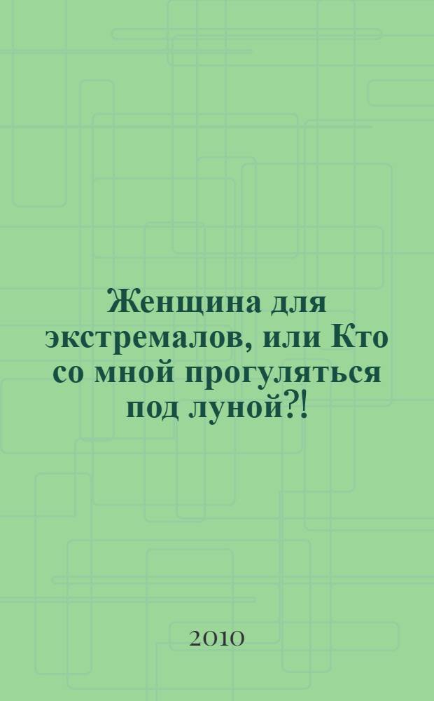 Женщина для экстремалов, или Кто со мной прогуляться под луной?! : роман