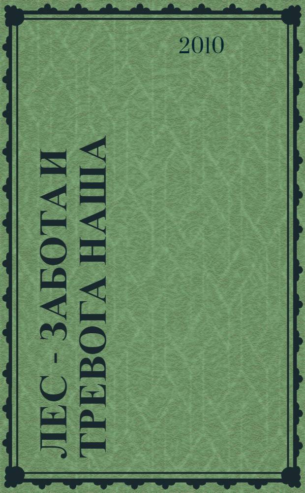 Лес - забота и тревога наша : документальные очерки, размышления, опыт специалистов Тюменской лесной отрасли : сборник
