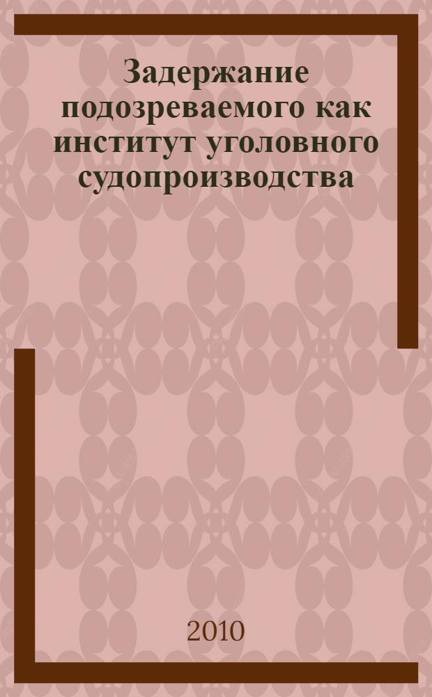 Задержание подозреваемого как институт уголовного судопроизводства : монография