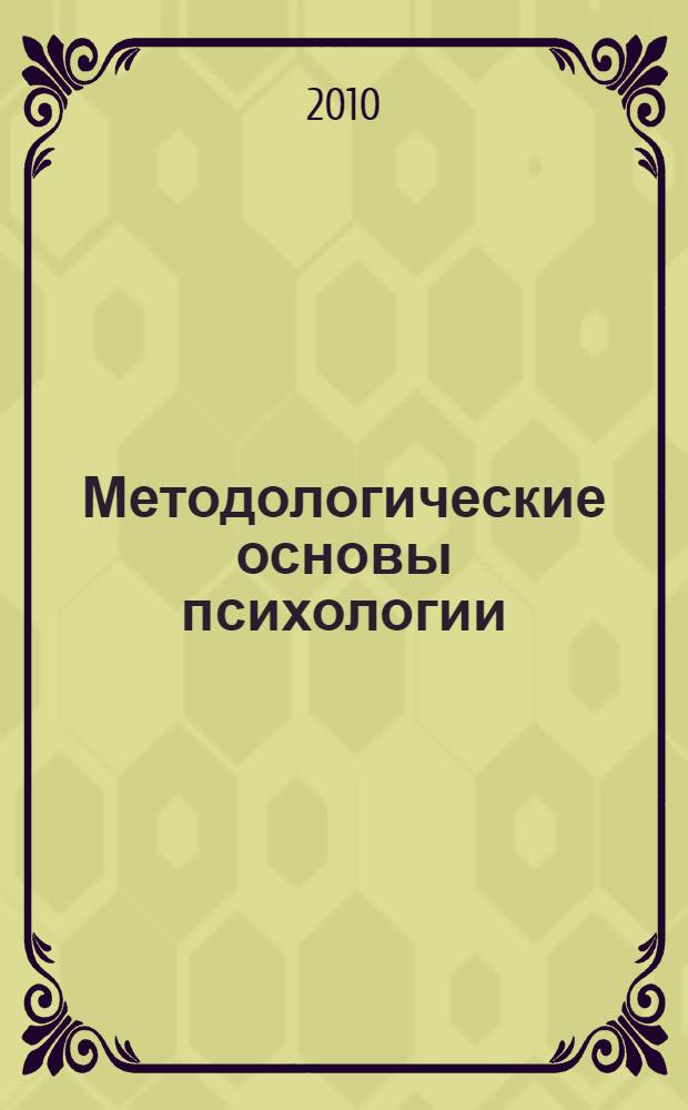 Методологические основы психологии : учебное пособие : для студентов по специальностям: Педагогика и психология, Дошкольная педагогика и психология, Психология