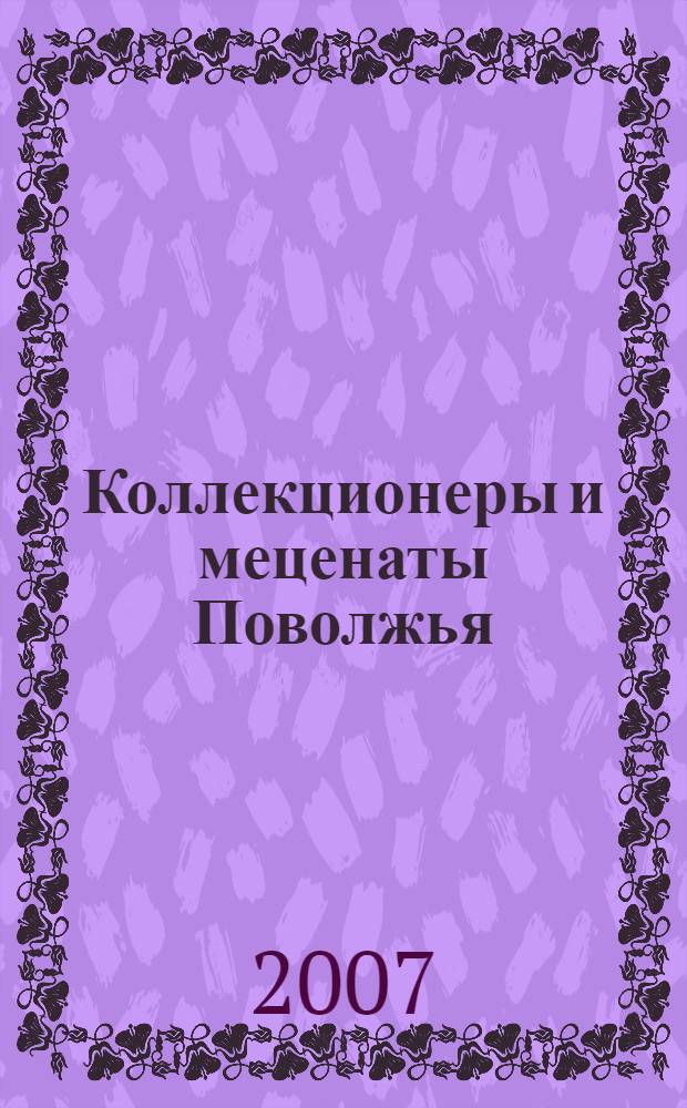 Коллекционеры и меценаты Поволжья : материалы V Поливановских чтений, 27-28 ноября 2007 года : посвящаются 150-летию со дня рождения А. В. Жиркевича
