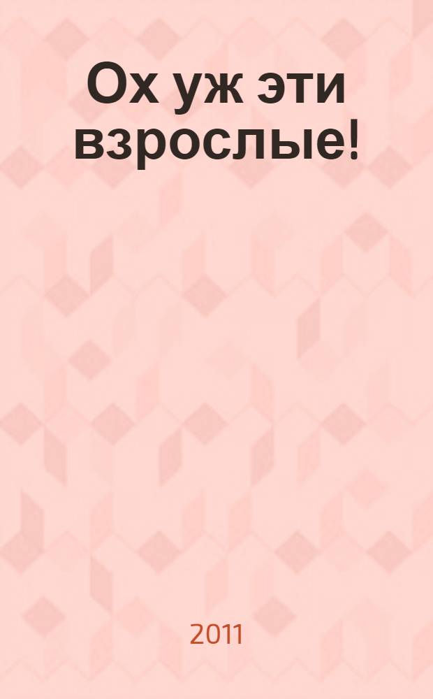 Ох уж эти взрослые! : рассказы : для младшего школьного возраста