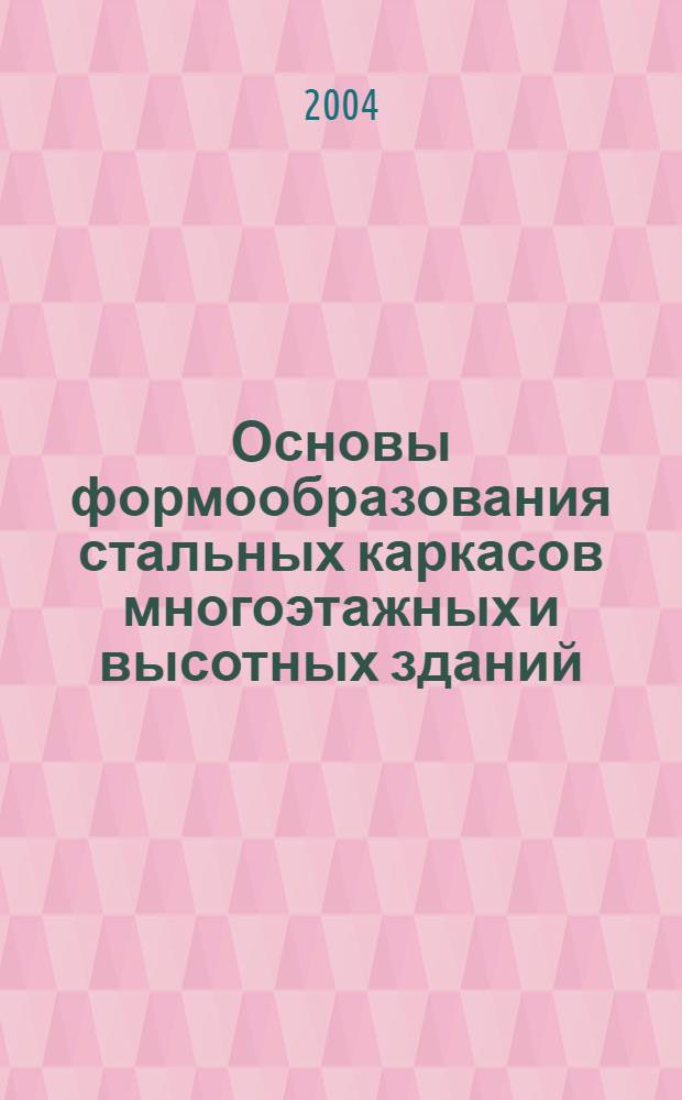 Основы формообразования стальных каркасов многоэтажных и высотных зданий : учебное пособие для студентов высших учебных заведений, обучающихся по всем строительным специальностям