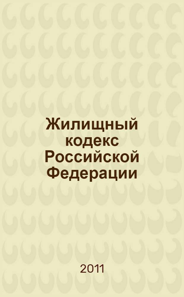 Жилищный кодекс Российской Федерации : по состоянию на 20 января 2011 г. : принят Государственной Думой 22 декабря 2004 года : одобрен Советом Федерации 24 декабря 2004 года : изменения: Федеральный закон от 31 декабря 2005 г. N° 199-Ф3 ... от 30 ноября 2010 г. N° 328-Ф3