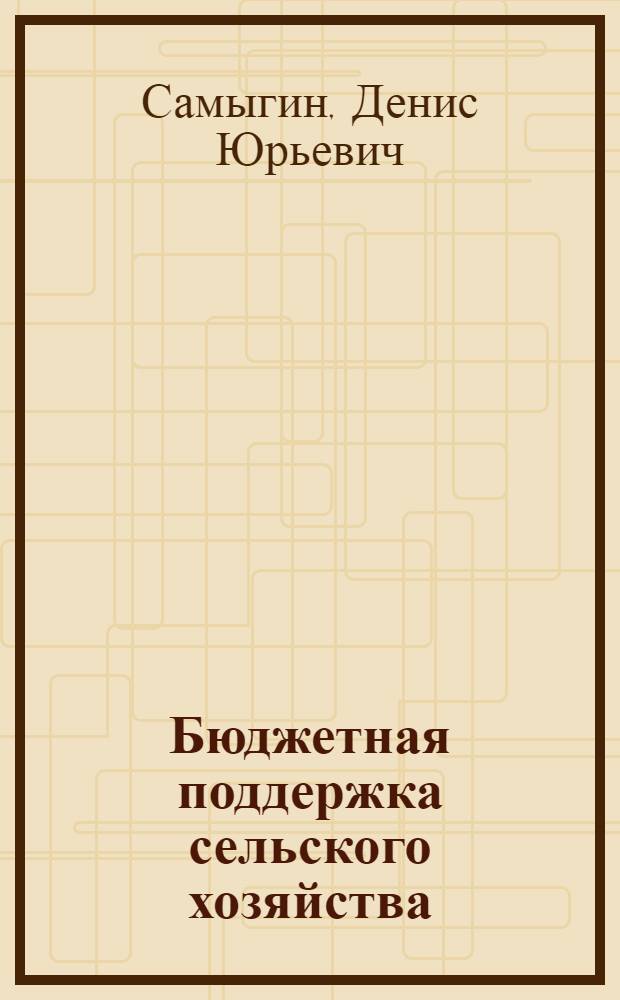 Бюджетная поддержка сельского хозяйства: планирование, контроль, анализ : монография