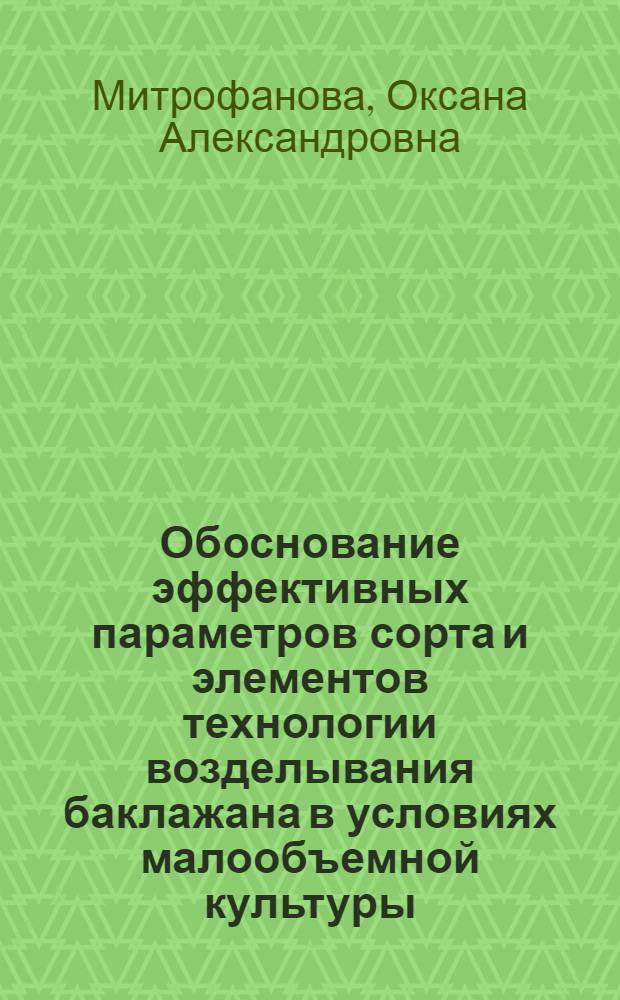 Обоснование эффективных параметров сорта и элементов технологии возделывания баклажана в условиях малообъемной культуры : автореферат диссертации на соискание ученой степени к. с.-х. н. : специальность 06.01.05 <селекция и семеноводство>