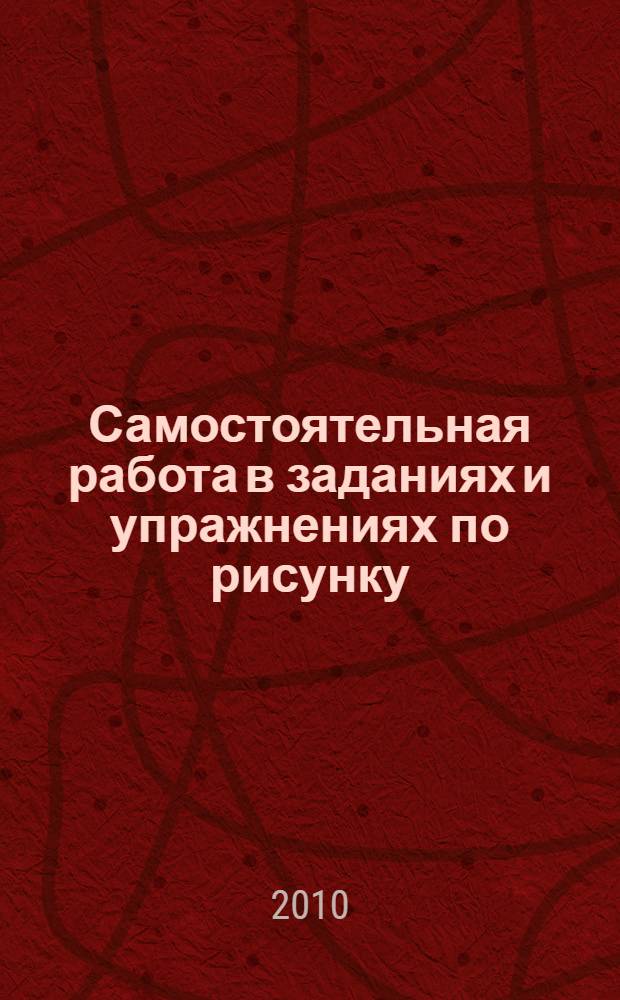 Самостоятельная работа в заданиях и упражнениях по рисунку : учебное пособие : для студентов архитектурных факультетов