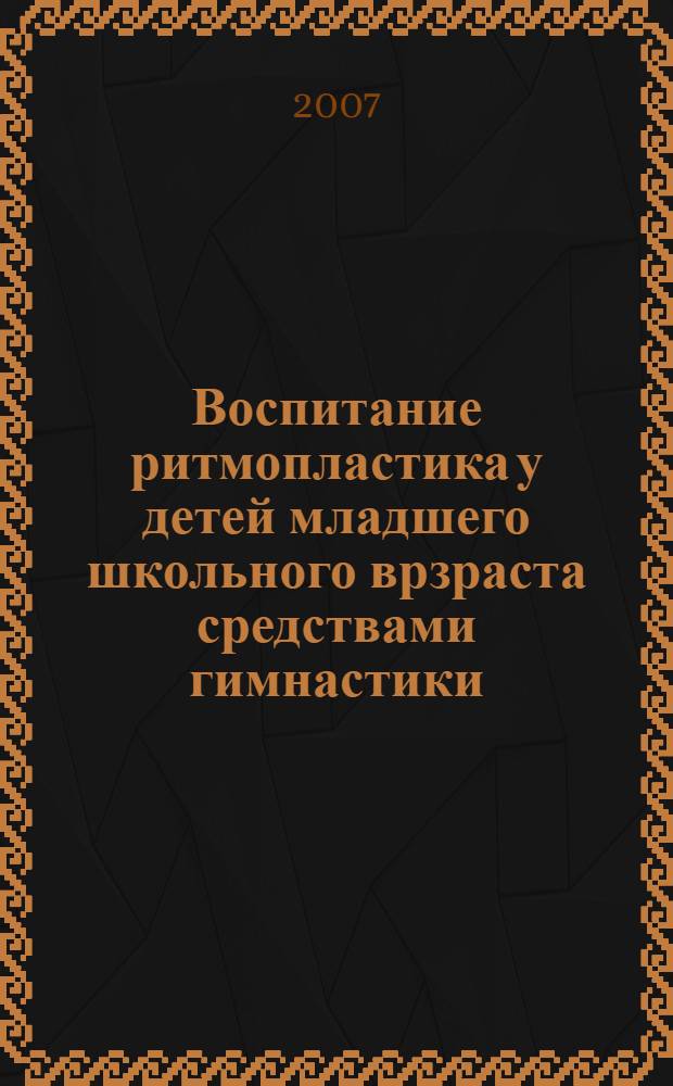 Воспитание ритмопластика у детей младшего школьного врзраста средствами гимнастики : автореферат диссертации на соискание ученой степени к. п. н. : специальность 13.00.04 <теория и методика физ. воспит.>