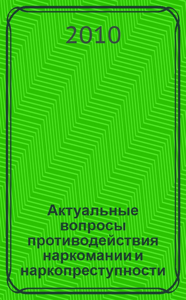 Актуальные вопросы противодействия наркомании и наркопреступности : материалы региональной научно-практической конференции, 6 декабря 2010 года
