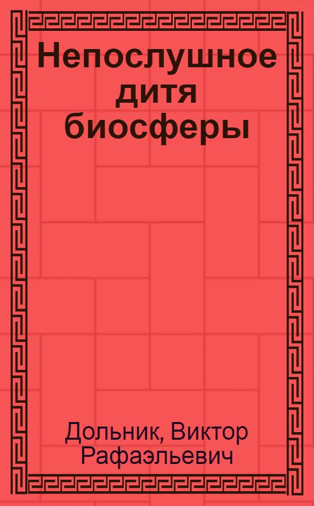 Непослушное дитя биосферы : беседы о поведении человека в компании птиц, зверей и детей