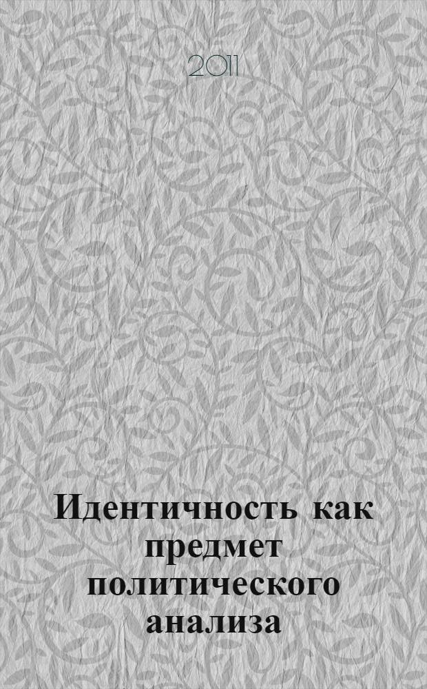 Идентичность как предмет политического анализа : сборник статей по итогам Всероссийской научно-теоретической конференции (ИМЭМО РАН, 21-22 октября 2010 гг.)