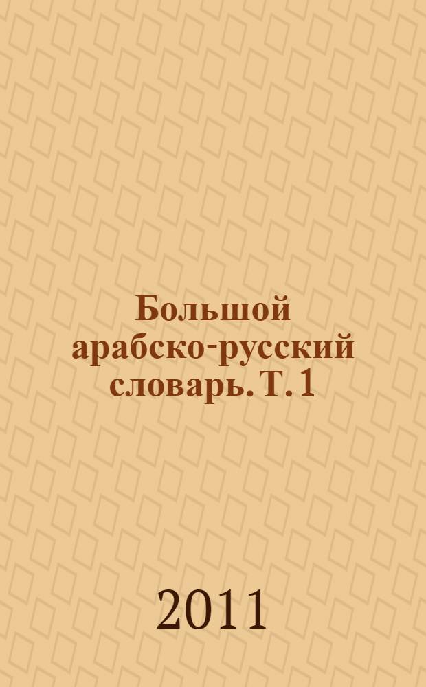 Большой арабско-русский словарь. Т. 1