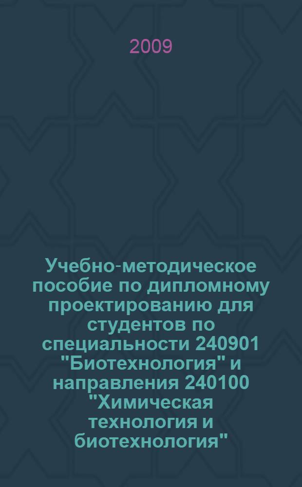 Учебно-методическое пособие по дипломному проектированию для студентов по специальности 240901 "Биотехнология" и направления 240100 "Химическая технология и биотехнология"